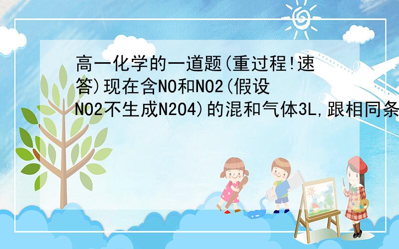 高一化学的一道题(重过程!速答)现在含NO和NO2(假设NO2不生成N2O4)的混和气体3L,跟相同条件下的NH3 3.5L恰好完全反应,求混和气体中NO和NO2的物质的量之比.重过程!方程式我也写不来答案是1:3