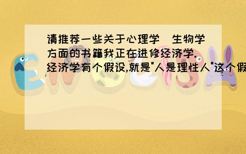 请推荐一些关于心理学\生物学方面的书籍我正在进修经济学.经济学有个假设,就是