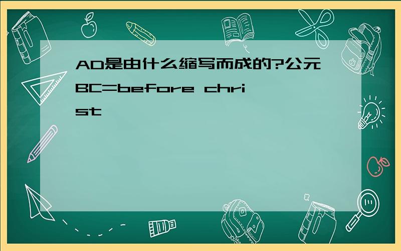 AD是由什么缩写而成的?公元BC=before christ