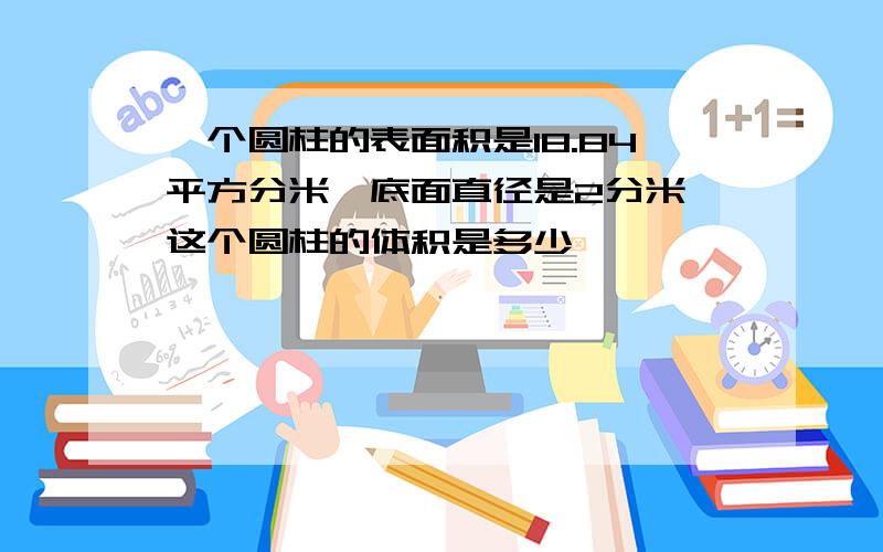 一个圆柱的表面积是18.84平方分米,底面直径是2分米,这个圆柱的体积是多少