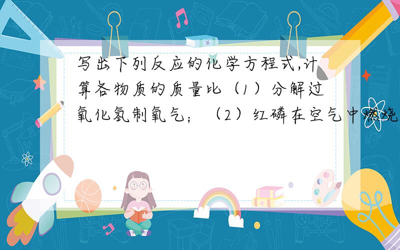 写出下列反应的化学方程式,计算各物质的质量比（1）分解过氧化氢制氧气；（2）红磷在空气中燃烧；（3）加热碳酸氢铵.