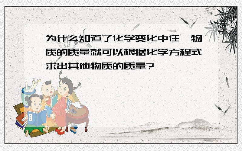 为什么知道了化学变化中任一物质的质量就可以根据化学方程式求出其他物质的质量?