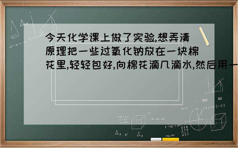 今天化学课上做了实验,想弄清原理把一些过氧化钠放在一块棉花里,轻轻包好,向棉花滴几滴水,然后用一根长长的管子向棉花吹气,棉花瞬间起火!How did it happen?我只知道相关反应方程式是2Na2O2+