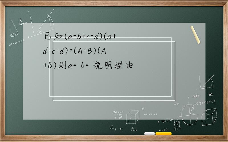 已知(a-b+c-d)(a+d-c-d)=(A-B)(A+B)则a= b= 说明理由