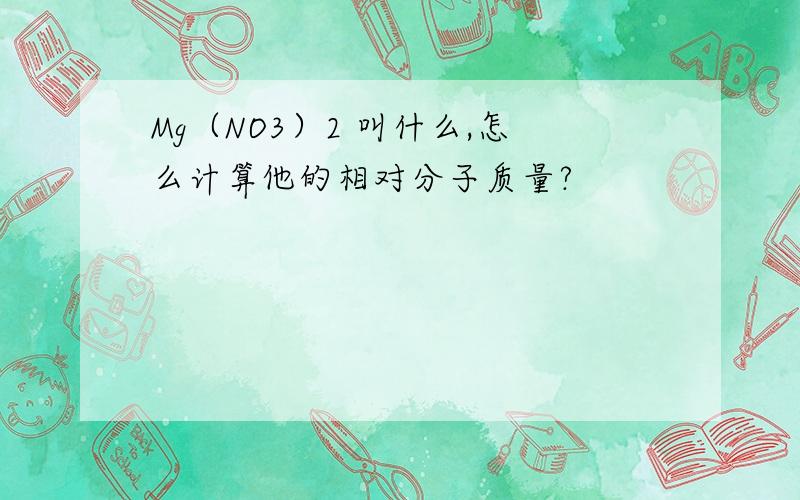 Mg（NO3）2 叫什么,怎么计算他的相对分子质量?