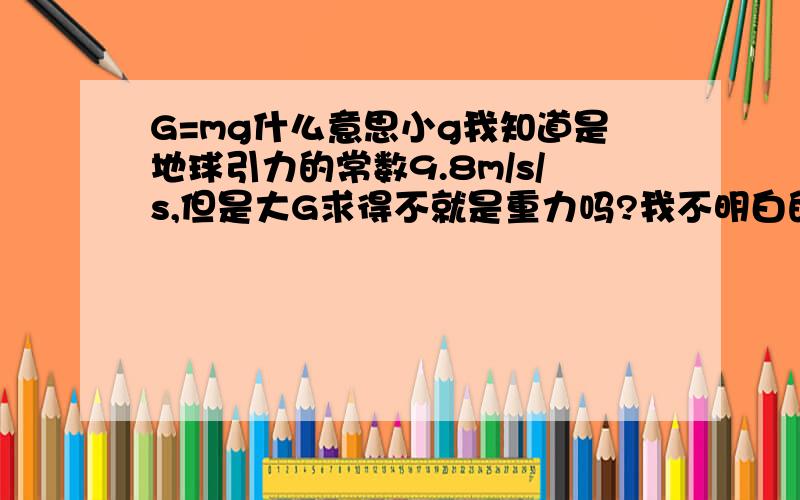 G=mg什么意思小g我知道是地球引力的常数9.8m/s/s,但是大G求得不就是重力吗?我不明白的是在地球上不是所有的物体都是9.8/m/s/s的加速度下落的吗?不是说两个铁球同时落地吗,那么G为什么受m质