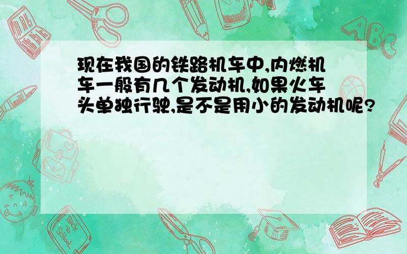 现在我国的铁路机车中,内燃机车一般有几个发动机,如果火车头单独行驶,是不是用小的发动机呢?