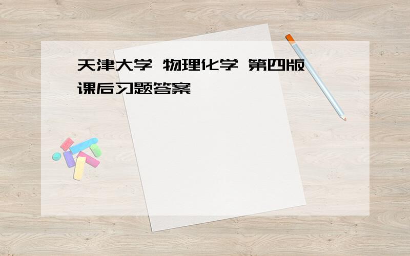 天津大学 物理化学 第四版 课后习题答案