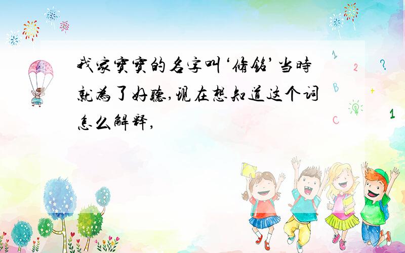 我家宝宝的名字叫‘修铭’当时就为了好听,现在想知道这个词怎么解释,