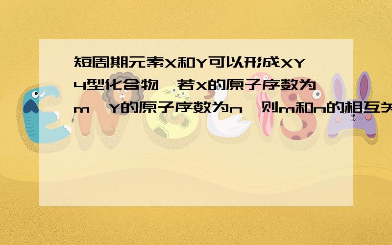 短周期元素X和Y可以形成XY4型化合物,若X的原子序数为m,Y的原子序数为n,则m和n的相互关系为选项 A m-13=n B n+5=m C m+8=n D n-11=m