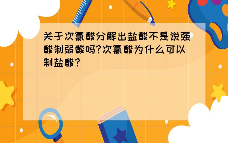 关于次氯酸分解出盐酸不是说强酸制弱酸吗?次氯酸为什么可以制盐酸?