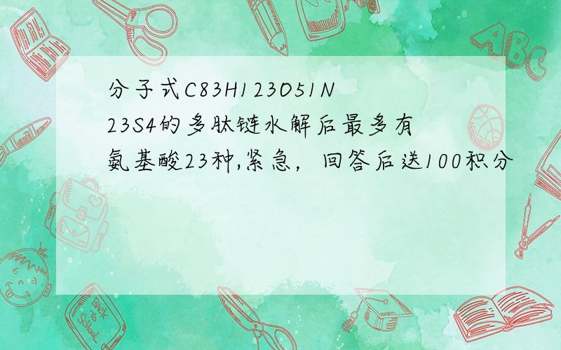 分子式C83H123O51N23S4的多肽链水解后最多有氨基酸23种,紧急，回答后送100积分