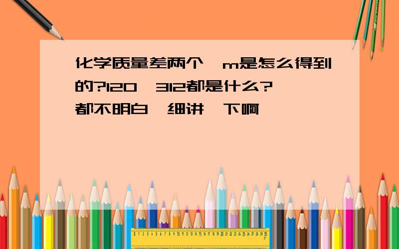 化学质量差两个△m是怎么得到的?120、312都是什么?都不明白,细讲一下啊、