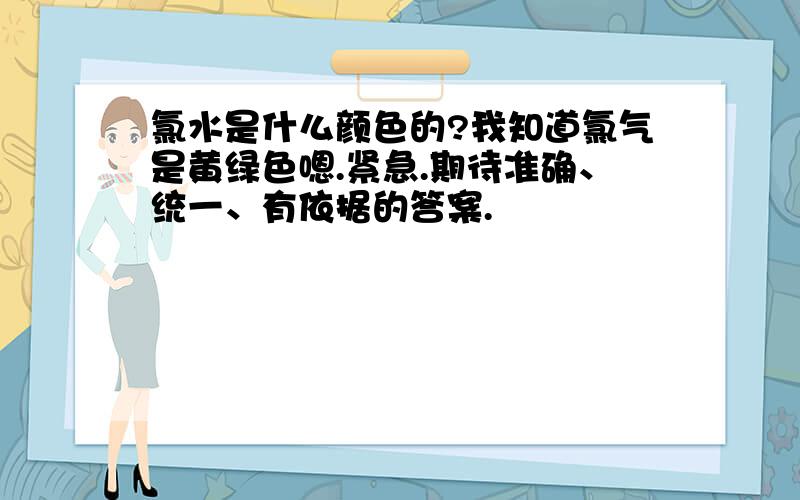 氯水是什么颜色的?我知道氯气是黄绿色嗯.紧急.期待准确、统一、有依据的答案.