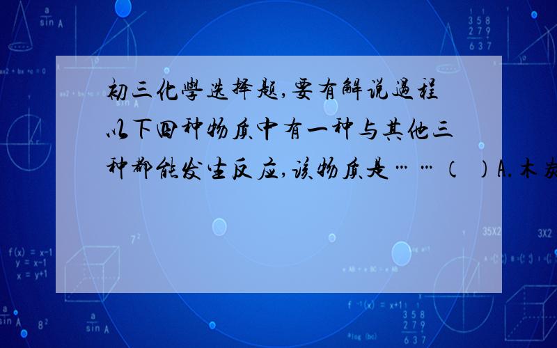 初三化学选择题,要有解说过程以下四种物质中有一种与其他三种都能发生反应,该物质是……（ ）A.木炭B.氧气C.二氧化碳D.氧化铜