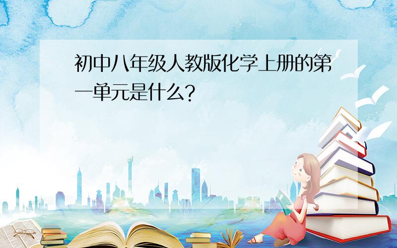 初中八年级人教版化学上册的第一单元是什么?