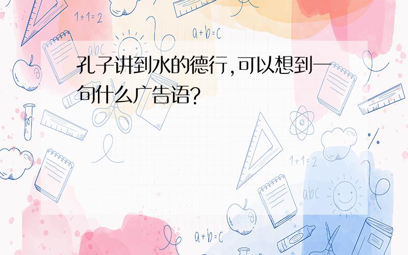 孔子讲到水的德行,可以想到一句什么广告语?