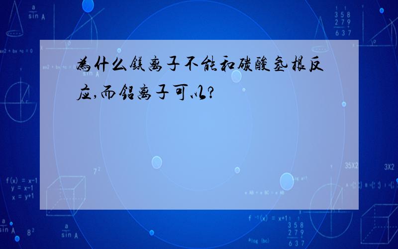 为什么镁离子不能和碳酸氢根反应,而铝离子可以?