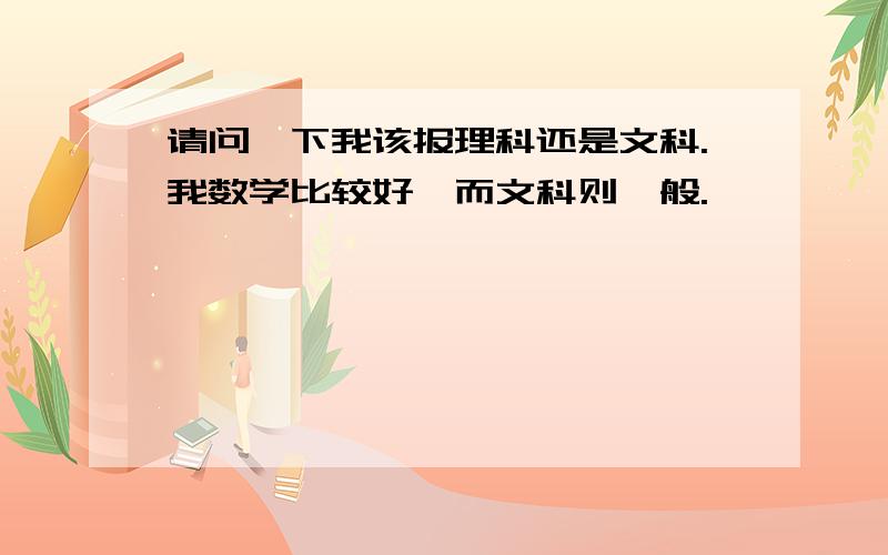 请问一下我该报理科还是文科.我数学比较好,而文科则一般.