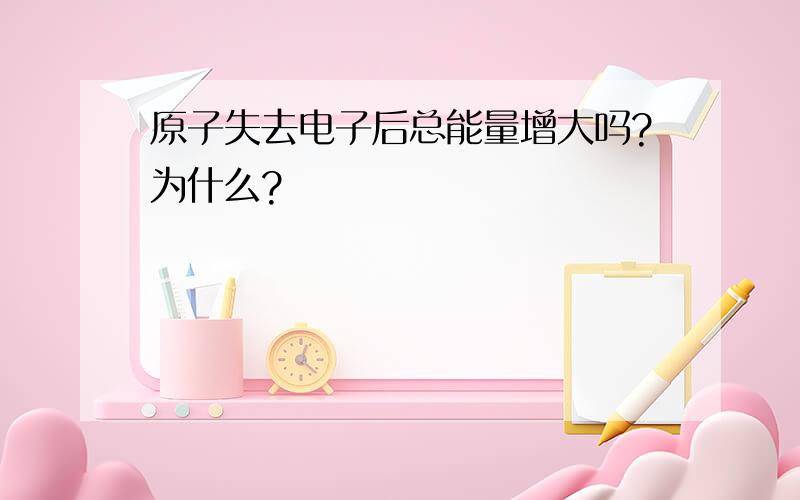 原子失去电子后总能量增大吗?为什么?