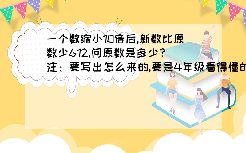 一个数缩小10倍后,新数比原数少612,问原数是多少?（注：要写出怎么来的,要是4年级看得懂的,越简单明朗越优先选哦~）