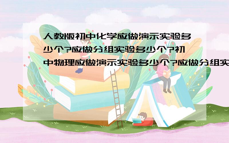 人教版初中化学应做演示实验多少个?应做分组实验多少个?初中物理应做演示实验多少个?应做分组实验多少个