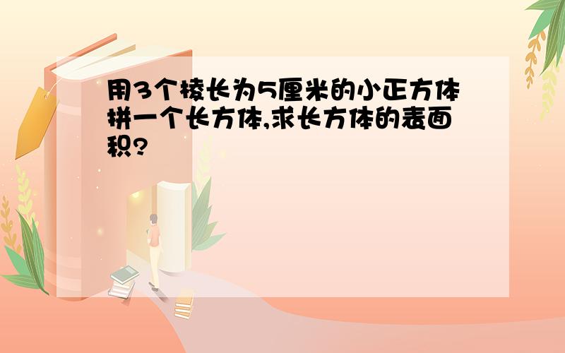 用3个棱长为5厘米的小正方体拼一个长方体,求长方体的表面积?