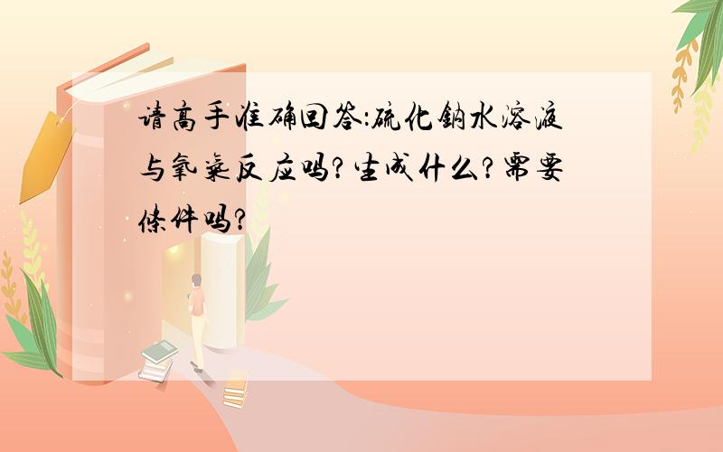 请高手准确回答：硫化钠水溶液与氧气反应吗?生成什么?需要条件吗?