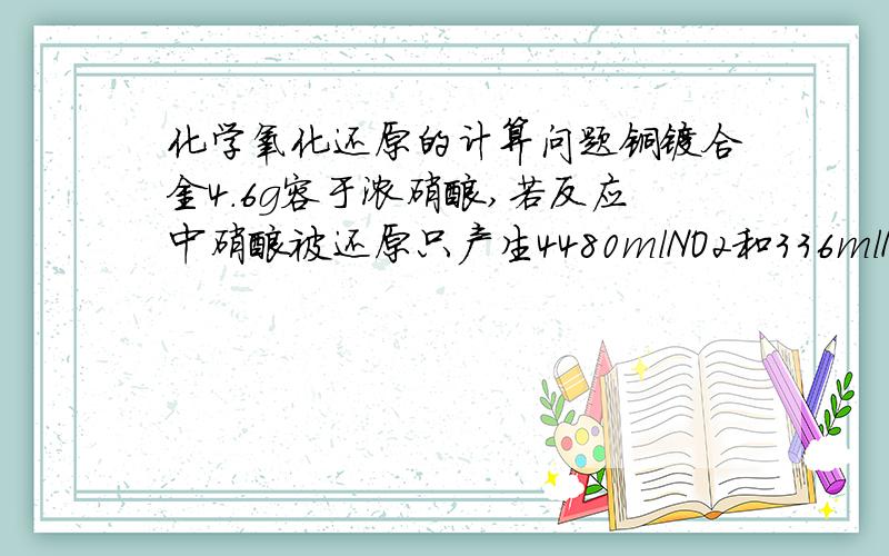 化学氧化还原的计算问题铜镁合金4.6g容于浓硝酸,若反应中硝酸被还原只产生4480mlNO2和336mlN2O4(标准状况）,反应后溶液中加入足量Na(OH)2,生成沉淀质量?A 9.02g B 8.51g C 8.26g D 7.04g还原性不是mg强嘛