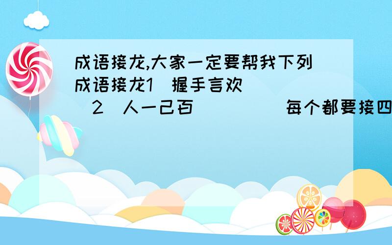 成语接龙,大家一定要帮我下列成语接龙1．握手言欢．．．．．2．人一己百．．．．．每个都要接四个