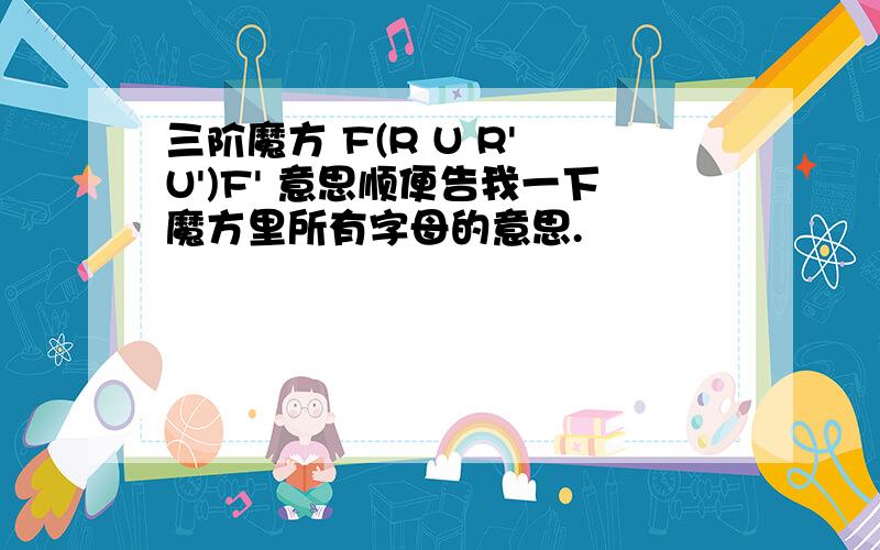 三阶魔方 F(R U R' U')F' 意思顺便告我一下魔方里所有字母的意思.