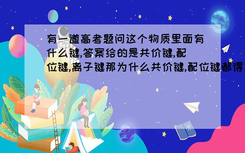 有一道高考题问这个物质里面有什么键,答案给的是共价键,配位键,离子键那为什么共价键,配位键都得写,配位键不是一种特殊的共价键吗?