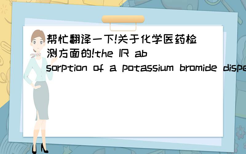 帮忙翻译一下!关于化学医药检测方面的!the IR absorption of a potassium bromide dispersion of the dried precipitate so obtained exhibits maxima only at the same wavelengths as that of a similar preparation of USP Fumaric Acid RS.检测