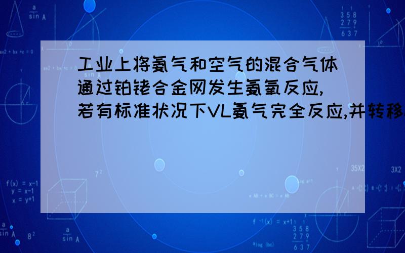 工业上将氨气和空气的混合气体通过铂铑合金网发生氨氧反应,若有标准状况下VL氨气完全反应,并转移n个电子,则阿弗加德罗常数（NA）可表示为A 11.2n/5v B 5v/11.2n C 22.4v/5n D 22.4n/5v