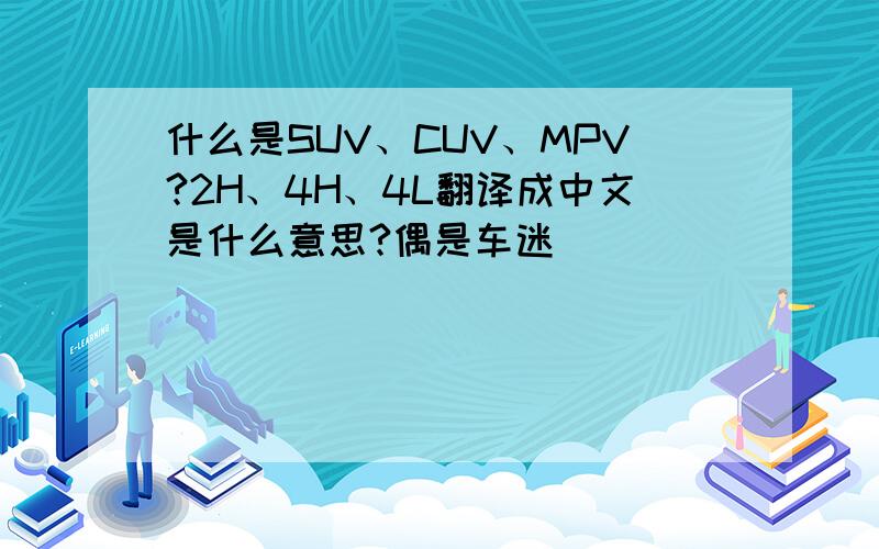 什么是SUV、CUV、MPV?2H、4H、4L翻译成中文是什么意思?偶是车迷