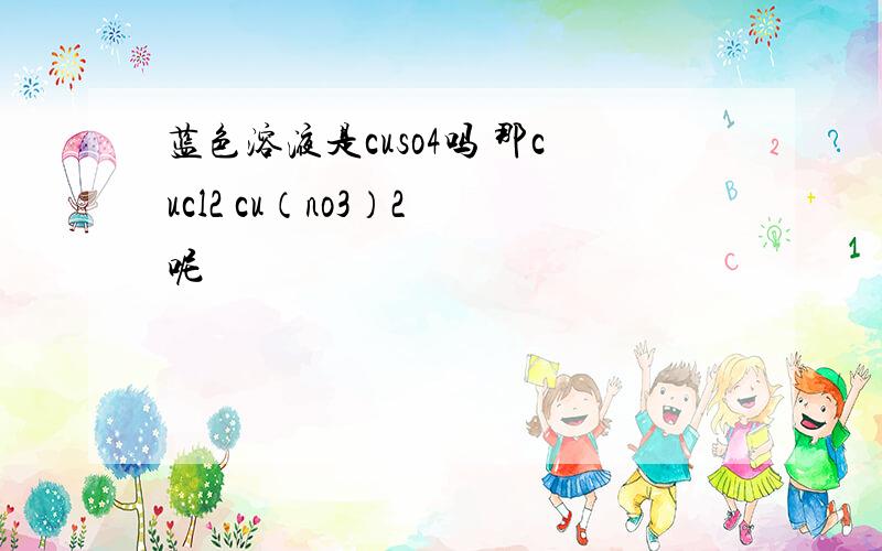 蓝色溶液是cuso4吗 那cucl2 cu（no3）2 呢