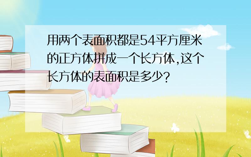 用两个表面积都是54平方厘米的正方体拼成一个长方体,这个长方体的表面积是多少?