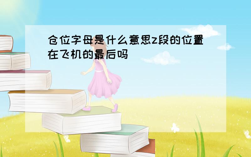 仓位字母是什么意思z段的位置在飞机的最后吗