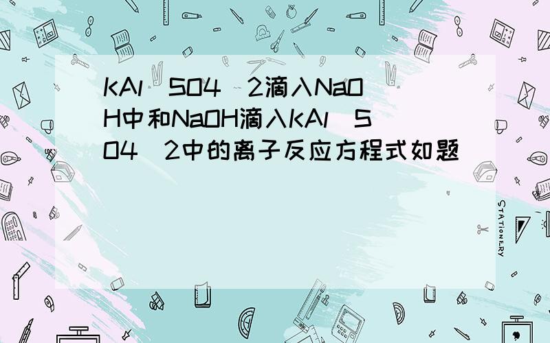 KAl(SO4)2滴入NaOH中和NaOH滴入KAl(SO4)2中的离子反应方程式如题