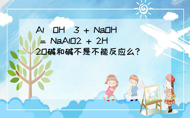 Al(OH)3 + NaOH = NaAlO2 + 2H2O碱和碱不是不能反应么?