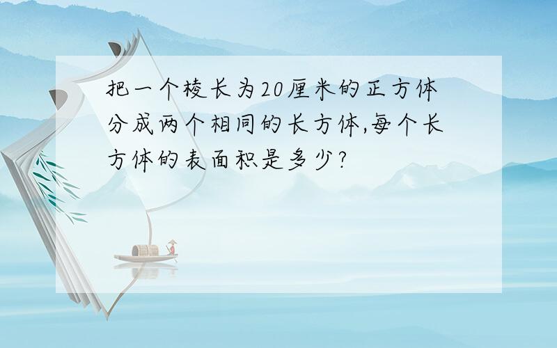 把一个棱长为20厘米的正方体分成两个相同的长方体,每个长方体的表面积是多少?