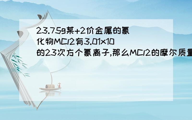 23.75g某+2价金属的氯化物MCl2有3.01x10的23次方个氯离子,那么MCl2的摩尔质量是多少?