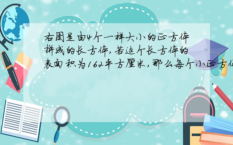 右图是由4个一样大小的正方体拼成的长方体,若这个长方体的表面积为162平方厘米,那么每个小正方体的表面积4个小正方体是挨在一起并横着放的