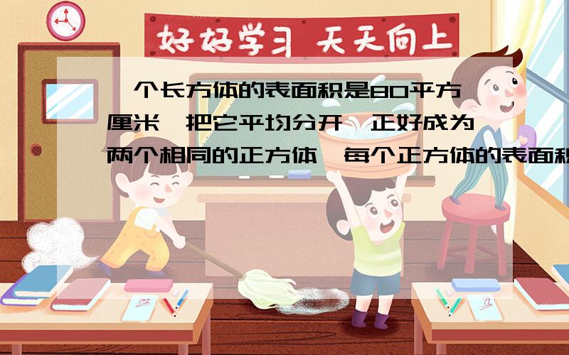 一个长方体的表面积是80平方厘米,把它平均分开,正好成为两个相同的正方体,每个正方体的表面积是多少?