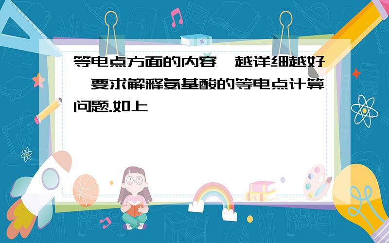 等电点方面的内容,越详细越好,要求解释氨基酸的等电点计算问题.如上