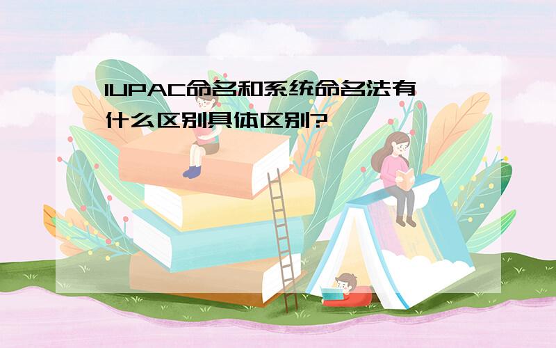 IUPAC命名和系统命名法有什么区别具体区别?