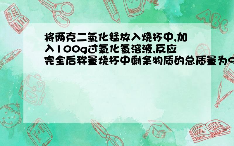 将两克二氧化锰放入烧杯中,加入100g过氧化氢溶液,反应完全后称量烧杯中剩余物质的总质量为98g,请计算过氧化氢溶液中溶质的质量分数?