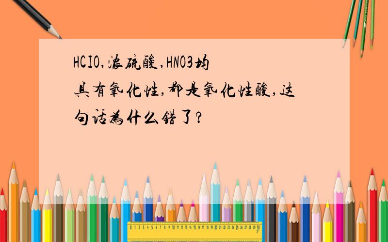 HCIO,浓硫酸,HNO3均具有氧化性,都是氧化性酸,这句话为什么错了?