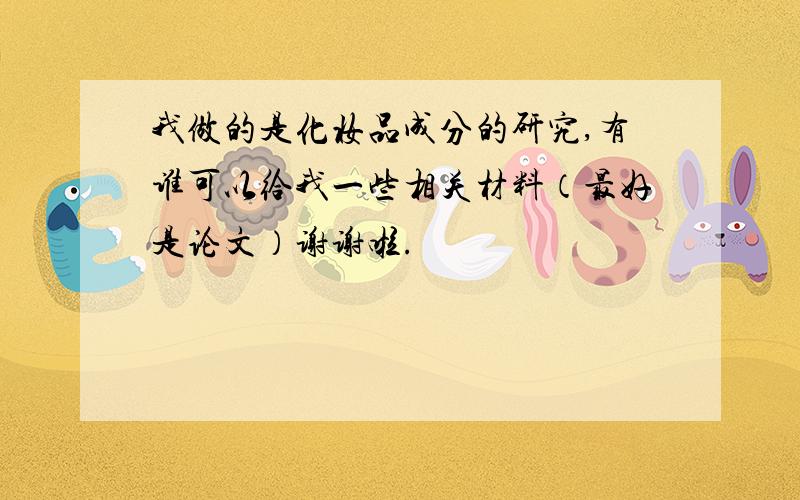 我做的是化妆品成分的研究,有谁可以给我一些相关材料（最好是论文）谢谢啦.