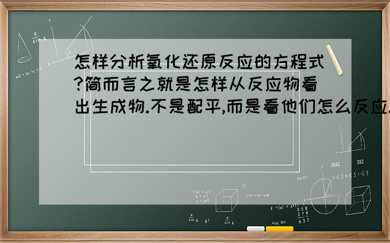 怎样分析氧化还原反应的方程式?简而言之就是怎样从反应物看出生成物.不是配平,而是看他们怎么反应.